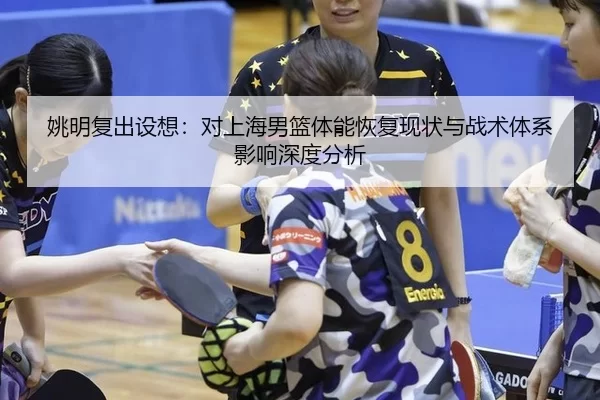 姚明复出设想：对上海男篮体能恢复现状与战术体系影响深度分析