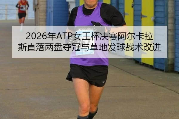 2026年ATP女王杯决赛阿尔卡拉斯直落两盘夺冠与草地发球战术改进