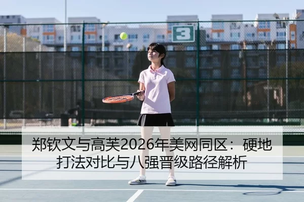 郑钦文与高芙2026年美网同区：硬地打法对比与八强晋级路径解析